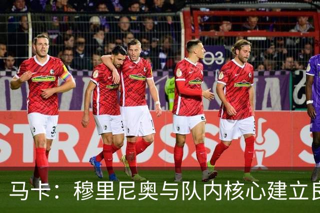 马卡：穆里尼奥与队内核心建立良好关系，他们十分认可其管理方式